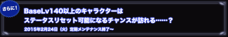 さらに!2015年2月24日（火）定期メンテナンス終了～ DimensionDiverに参加していると、BaseLv140以上のキャラクターはステータスリセットが可能に！