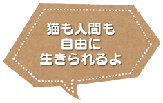 猫も人間も自由に生きられるよ