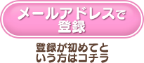 メールアドレスで登録-登録が初めてという方はコチラ-