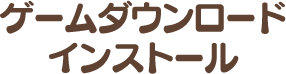 ゲームダウンロード インストール