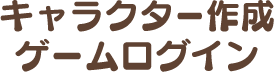 キャラクター作成 ゲームログイン
