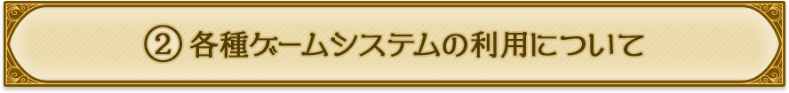 ②各種ゲームシステムの利用について