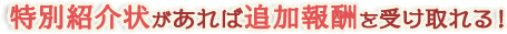 特別紹介状があれば追加報酬を受け取れる！