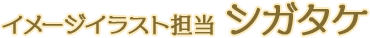 イメージイラスト担当 シガタケ
