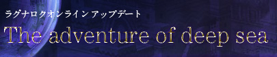 ラグナロクオンラインアップデート｜The adventure of deep sea