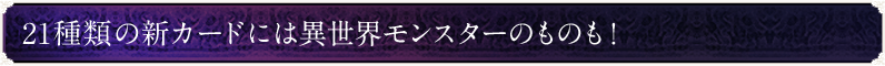 21種類の新カードには異世界モンスターのものも！　