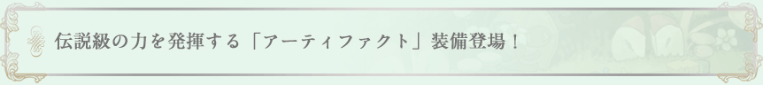 伝説級の力を発揮する「アーティファクト」装備登場！