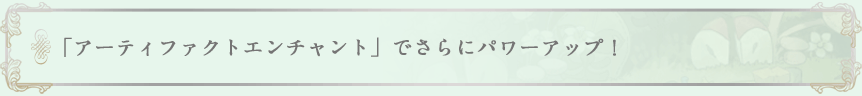 「アーティファクトエンチャント」でさらにパワーアップ！