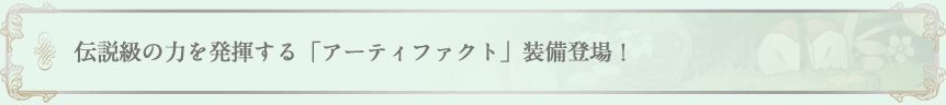 伝説級の力を発揮する「アーティファクト」装備登場！