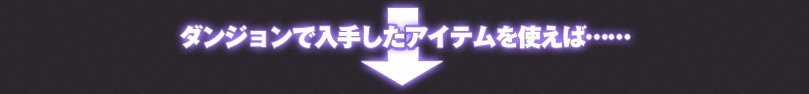 ダンジョンで入手したアイテムを使えば...