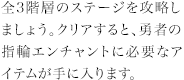 全3階層のステージを攻略しましょう。クリアすると、勇者の指輪エンチャントに必要なアイテムが手に入ります。