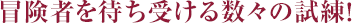 冒険者を待ち受ける数々の試練！