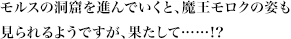 モルスの洞窟を進んでいくと、魔王モロクの姿も見られるようですが、果たして……!?