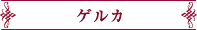 ゲルカ