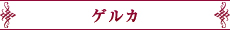 ゲルカ