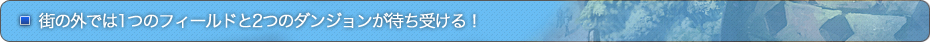 街の外では１つのフィールドと2つのダンジョンが待ち受ける！