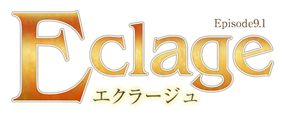 Episode9.1 Eclage -エクラージュ-