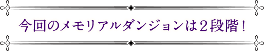 今回のメモリアルダンジョンは2段階！