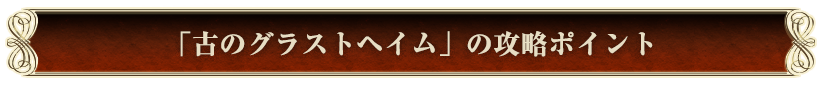 「古のグラストヘイム」の攻略ポイント