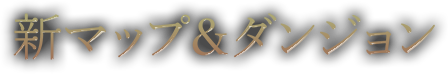 新マップ＆ダンジョン