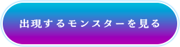 出現するモンスターを見る