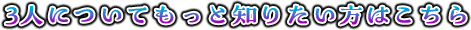 3人についてもっと知りたい方はこちら
