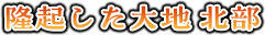 隆起した大地 北部