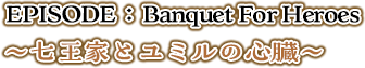 EPISODE：Banquet For Heroes ～七王家とユミルの心臓～