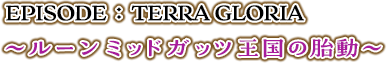 EPISODE：TERRA GLORIA ～ルーンミッドガッツ王国の胎動～