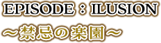 EPISODE：ILUSION～禁忌の楽園～