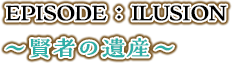 EPISODE：ILUSION～賢者の遺産～