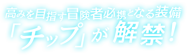 高みを目指す冒険者必携となるアクセサリー「チップ」が解禁！