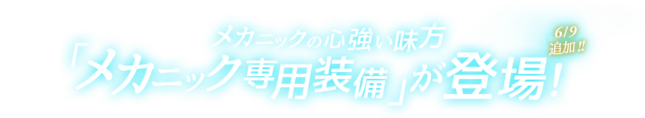 メカニックの心強い味方「メカニック専用装備」が登場！6/9 Update!!
