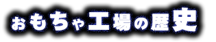 おもちゃ工場の歴史