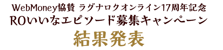 WebMoney協賛 ラグナロクオンライン17周年記念 ROいいなエピソード募集キャンペーン 結果発表