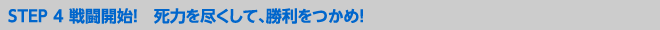 STEP 4 戦闘開始! 死力を尽くして、勝利をつかめ!