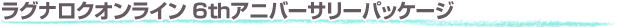 ■ラグナロクオンライン 6thアニバーサリーパッケージ