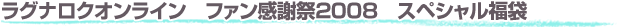 ■ラグナロクオンライン ファン感謝祭2008 スペシャル福袋
