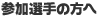 参加選手の方へ