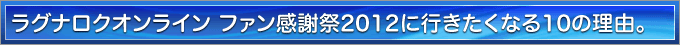 ラグナロクオンライン ファン感謝祭2012に行きたくなる10の理由。