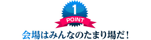 会場はみんなのたまり場だ!