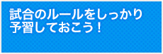試合のルールをしっかり予習しておこう!