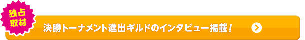 独占取材 決勝トーナメント進出ギルドのインタビュー掲載！