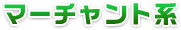 マーチャント系