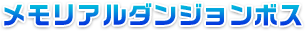 メモリアルダンジョンボス