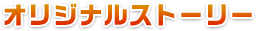 オリジナルストーリー