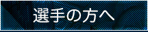 選手の方へ
