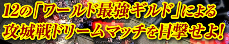 12の「ワールド最強ギルド」による攻城戦ドリームマッチを目撃せよ！