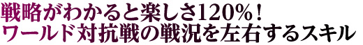 戦略がわかると楽しさ120%！ワールド対抗戦の戦況を左右するスキル