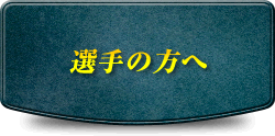 選手の方へ